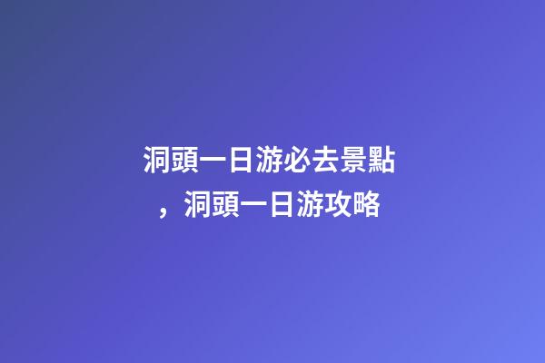 洞頭一日游必去景點，洞頭一日游攻略